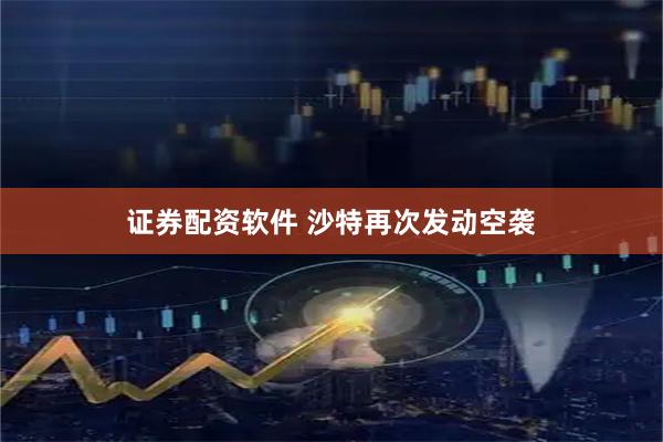 证券配资软件 沙特再次发动空袭