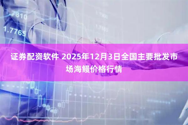 证券配资软件 2025年12月3日全国主要批发市场海鳗价格行情