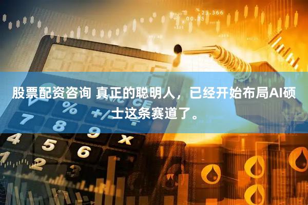股票配资咨询 真正的聪明人，已经开始布局AI硕士这条赛道了。