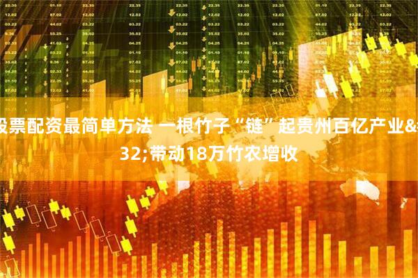 股票配资最简单方法 一根竹子“链”起贵州百亿产业 带动18万竹农增收